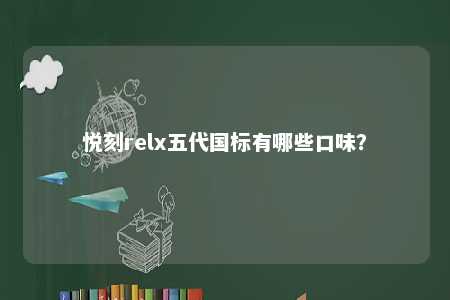 悦刻relx五代国标有哪些口味	？ 
